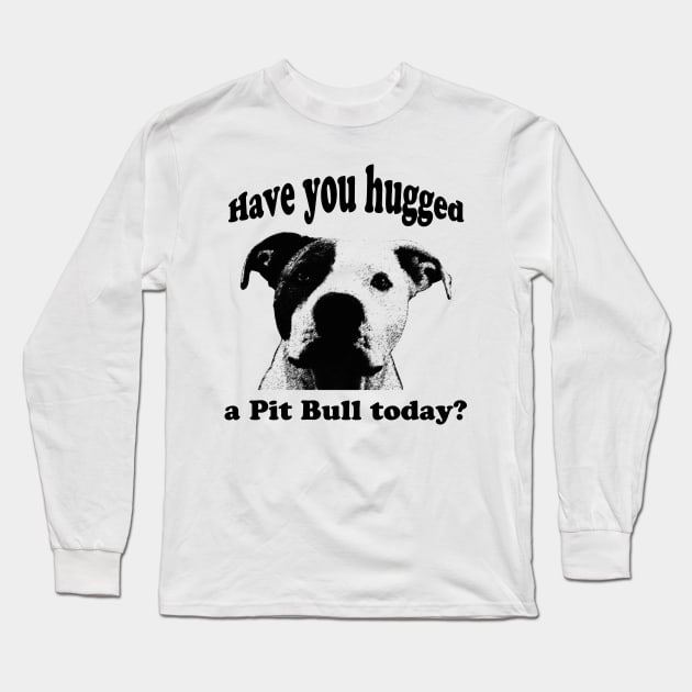 Have you hugged a Pit Bull today? Long Sleeve T-Shirt by hottehue